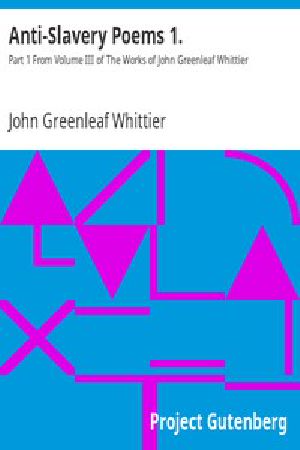 [Gutenberg 9575] • Anti-Slavery Poems 1. / Part 1 From Volume III of The Works of John Greenleaf Whittier